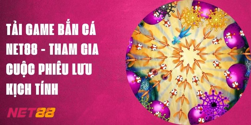 Tải Game Bắn Cá Net88 - Tham Gia Cuộc Phiêu Lưu Kịch Tính